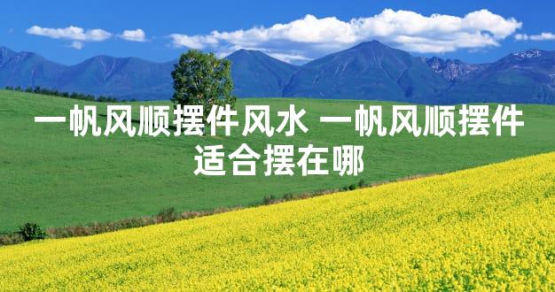 一帆风顺摆件风水 一帆风顺摆件适合摆在哪